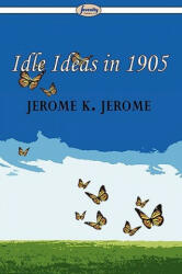 Idle Ideas in 1905 - Jerome Klapka Jerome (2009)