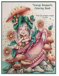 Teacup Bouquets Coloring Book: Fantasy Teacups, Teapots, Floral, Dragons, Whimsical Cuties Volume 58 - Heather Valentin (ISBN: 9781727034400)
