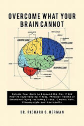 Overcome What Your Brain Cannot: Retrain your brain to respond the way it did prior to experiencing illness, physical trauma, or emotional injury incl - Richard G Herman, Dr Richard G Herman (ISBN: 9781453885383)