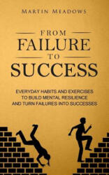 From Failure to Success: Everyday Habits and Exercises to Build Mental Resilience and Turn Failures Into Successes - Martin Meadows (ISBN: 9781976283314)