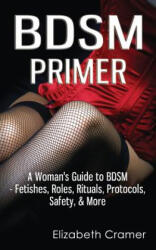 BDSM Primer - A Woman's Guide to BDSM - Fetishes, Roles, Rituals, Protocols, Safety, & More - Elizabeth Cramer (ISBN: 9781493690688)