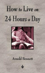 How To Live On 24 Hours A Day - Bennett Arnold Bennett (2010)