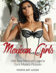 Mexican Girls: Hot Sexy Mexican Lingerie Girls Models Pictures - Photo Art Lover (ISBN: 9781539086444)