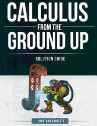 Calculus from the Ground Up Solution Guide - JONATHAN L BARTLETT (ISBN: 9781944918156)