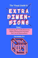 The Visual Guide To Extra Dimensions: Visualizing The Fourth Dimension, Higher-Dimensional Polytopes, And Curved Hypersurfaces - Chris McMullen (ISBN: 9781438298924)