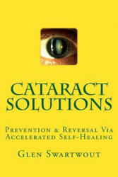 Cataract Solutions: Prevention & Reversal Via Accelerated Self-Healing - Dr Glen Swartwout (ISBN: 9781494240455)