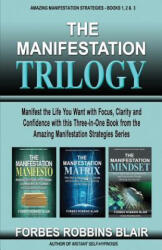 The Manifestation Trilogy: Manifest the Life You Want with Focus, Clarity and Confidence with this 3-in-1 Volume from the Amazing Manifestation S - Forbes Robbins Blair (ISBN: 9781540646767)
