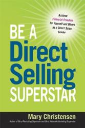 Be a Direct Selling Superstar: Achieve Financial Freedom for Yourself and Others as a Direct Sales Leader (2013)
