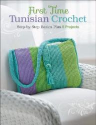 First Time Tunisian Crochet: Step-By-Step Basics Plus 5 Projects (2012)