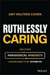 Ruthlessly Caring - And Other Paradoxical Mindsets Leaders Need to be Future-Fit (ISBN: 9781394177172)