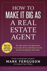 How to Make it Big as a Real Estate Agent: The right systems and approaches to cut years off your learning curve and become successful in real estate. - Mark Ferguson (ISBN: 9781533661609)