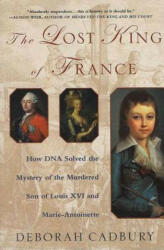 The Lost King of France: How DNA Solved the Mystery of the Murdered Son of Louis XVI and Marie Antoinette - Deborah Cadbury (ISBN: 9780312320294)