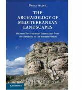 The Archaeology of Mediterranean Landscapes: Human-Environment Interaction from the Neolithic to the Roman Period - Kevin Walsh (2013)