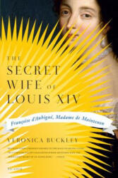 The Secret Wife of Louis XIV: Francoise D'Aubigne, Madame de Maintenon - Veronica Buckley (ISBN: 9780312430054)