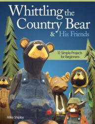 Whittling the Country Bear & His Friends - Mike Shipley (2013)