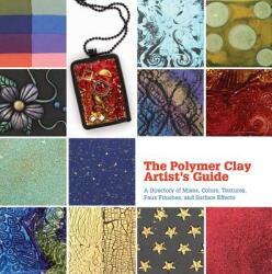 The Polymer Clay Artist's Guide: A Directory of Mixes, Colors, Textures, Faux Finishes, and Surface Effects - Marie Segal (2013)