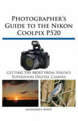 Photographer's Guide to the Nikon Coolpix P520 - Alexander S. White (2013)