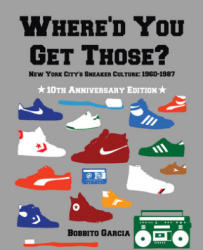 Where'd You Get Those? 10th Anniversary Edition - New York City's Sneaker Culture - Bobbito Garcia (2013)
