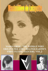 MARIA ORSIC, THE WOMAN WHO ORIGINATED AND CREATED EARTH'S FIRST UFOS. Vol. 2 - Maximillien De Lafayette (ISBN: 9781300599371)