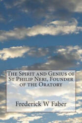 The Spirit and Genius of St Philip Neri, Founder of the Oratory - Frederick W. Faber (ISBN: 9781721616596)