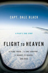 Flight to Heaven - A Plane Crash. . . A Lone Survivor. . . A Journey to Heaven--and Back - Dale Black, Ken Gire (ISBN: 9780764207945)