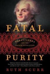 Fatal Purity: Robespierre and the French Revolution - Ruth Scurr (ISBN: 9780805082616)