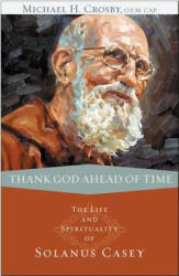 Thank God Ahead of Time: The Life and Spirituality of Solanus Casey - Michael H. Crosby (ISBN: 9780867169195)