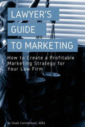 A Lawyer's Guide to Marketing: How to Create a Profitable Marketing Strategy for Your Law Firm - Noah Carmichael (ISBN: 9781983472107)
