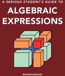 A serious student's guide to algebraic expressions (ISBN: 9781738064908)