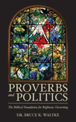 Proverbs and Politics: The Biblical Foundation for Righteous Governing - Bruce K. Waltke (ISBN: 9781508436195)