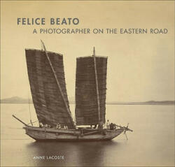 Felice Beato - A Photographer on the Easter Road - Anne Lacoste (ISBN: 9781606060353)
