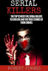Serial Killers: The Top 12 Most Evil Serial Killers to Ever Live and the True Stories of Their Crimes - Robert Forbes (ISBN: 9781530291632)