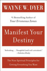 Manifest Your Destiny: Nine Spiritual Principles for Getting Everything You Want - Wayne W. Dyer (ISBN: 9780060928926)