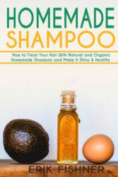 Homemade Shampoo: How to Treat Your Hair With Natural and Organic Homemade Shampoo and Make It Shiny & Healthy (ISBN: 9781530655977)