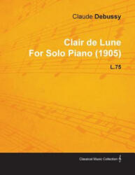 Clair De Lune By Claude Debussy For Solo Piano L. 75 - Claude Debussy (ISBN: 9781446515525)