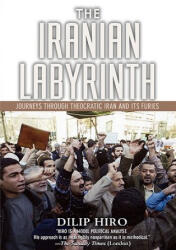 The Iranian Labyrinth: Journeys Through Theocratic Iran and Its Furies - Dilip Hiro (ISBN: 9781560257165)