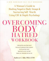Overcoming Body Hatred Workbook: A Woman's Guide to Healing Negative Body Image and Nurturing Self-Worth Using CBT and Depth Psychology - Holt, Kathryn C. , LCSW (ISBN: 9781648482076)