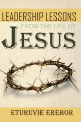 Leadership Lessons from the Life of Jesus - Eturuvie Erebor (ISBN: 9781540362896)