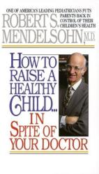 How to Raise a Healthy Child in Spite of Your Doctor - Robert S. Mendelsohn (ISBN: 9780345342768)