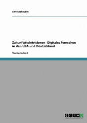 Zukunfts(tele)visionen - Digitales Fernsehen in den USA und Deutschland - Christoph Koch (2007)