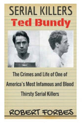 Serial Killers: Ted Bundy - The Crimes and Life of One of America's Most Infamous and Blood Thirsty - Robert Forbes (ISBN: 9781534769489)