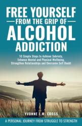 Free Yourself From the Grip of Alcohol Addiction: 10 Simple Steps to Achieve Sobriety, Enhance Mental and Physical Well-Being, Strengthen Relationship (ISBN: 9781965346013)