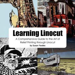 Learning Linocut: A Comprehensive Guide to the Art of Relief Printing Through Linocut - Susan Yeates (2011)
