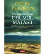 Redescoperind Drumul Matasii. Din China si muntii Asiei Centrale in Iran si Turcia - Colin Thubron (ISBN: 9789734640430)