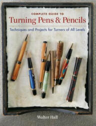 Complete Guide to Turning Pens & Pencils: Techniques and Projects for Turners of All Levels - Walter Hall (2011)