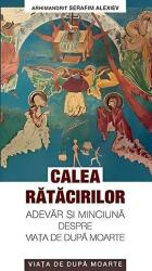 Calea ratacirilor. Adevar si minciuna despre viata de dupa moarte - arhim. Serafim Alexiev (2014)