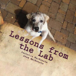 Lessons from the Lab: 26 Life Lessons You Can Learn from a Dog. . . A to Z - Danielle MacKenzie, Adam MacKenzie (ISBN: 9781482391381)