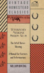 Veterinary Medicine Series No. 19 - The Art Of Horse-Shoeing - A Manual For Farriers And Veterinarians - William Hunting (ISBN: 9781446511909)