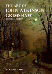 The Art of John Atkinson Grimshaw - A4 Revised Edition - Chris Wade (ISBN: 9781326830434)
