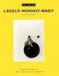 In Focus: Lazslo Moholy-Nagy - Photographs From the J. Paul Getty Museum - Weston J. Naef (1995)